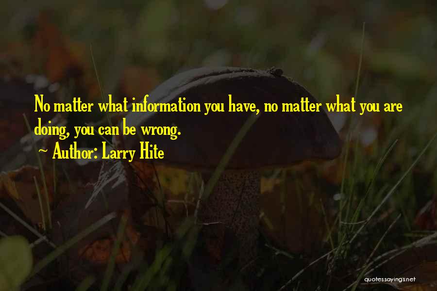 Larry Hite Quotes: No Matter What Information You Have, No Matter What You Are Doing, You Can Be Wrong.