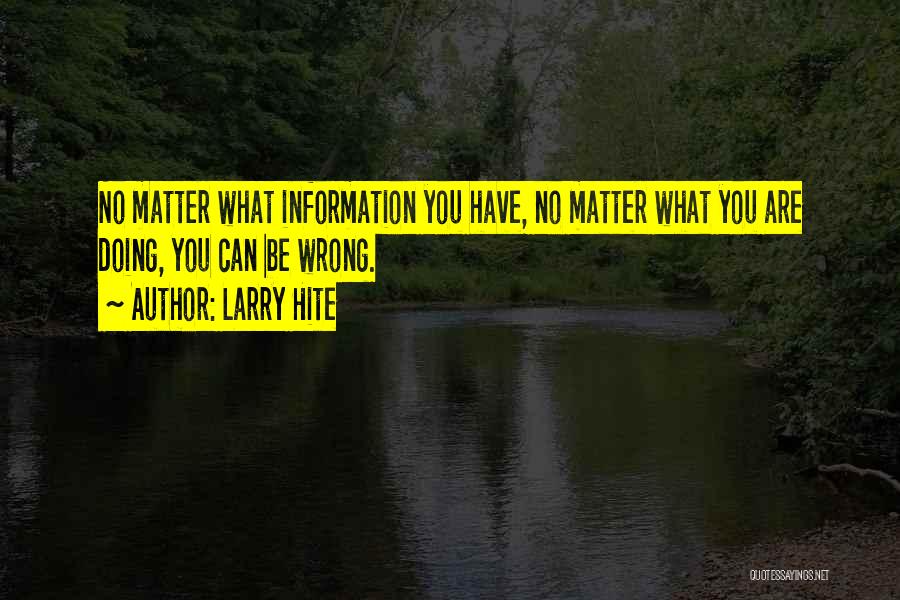 Larry Hite Quotes: No Matter What Information You Have, No Matter What You Are Doing, You Can Be Wrong.