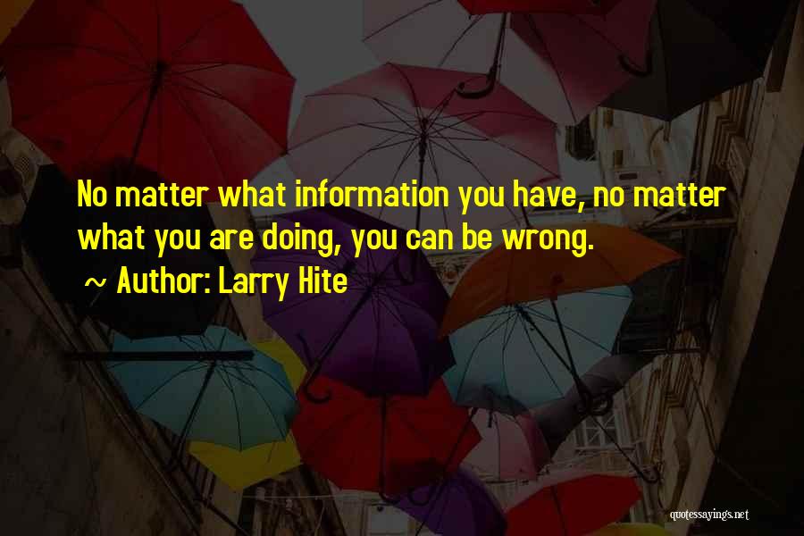 Larry Hite Quotes: No Matter What Information You Have, No Matter What You Are Doing, You Can Be Wrong.