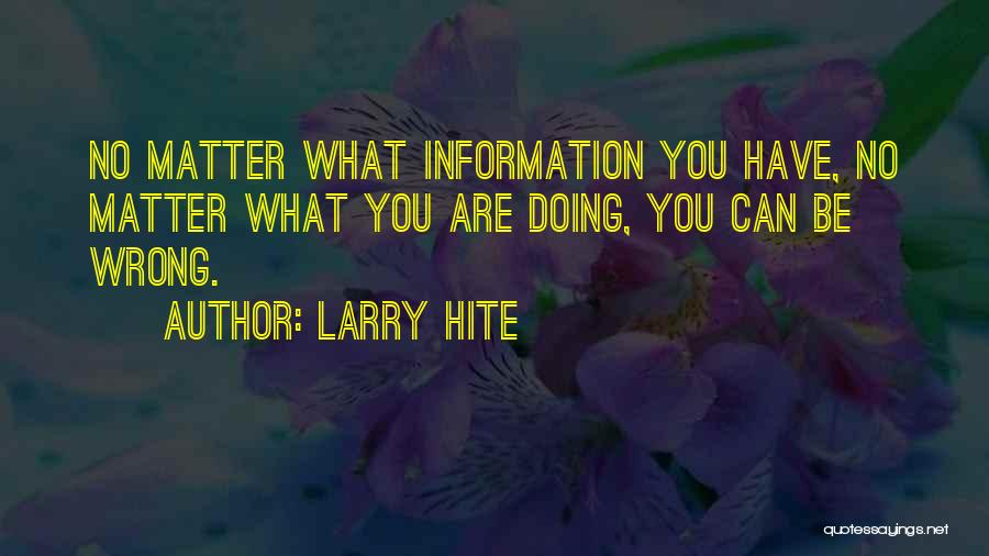 Larry Hite Quotes: No Matter What Information You Have, No Matter What You Are Doing, You Can Be Wrong.