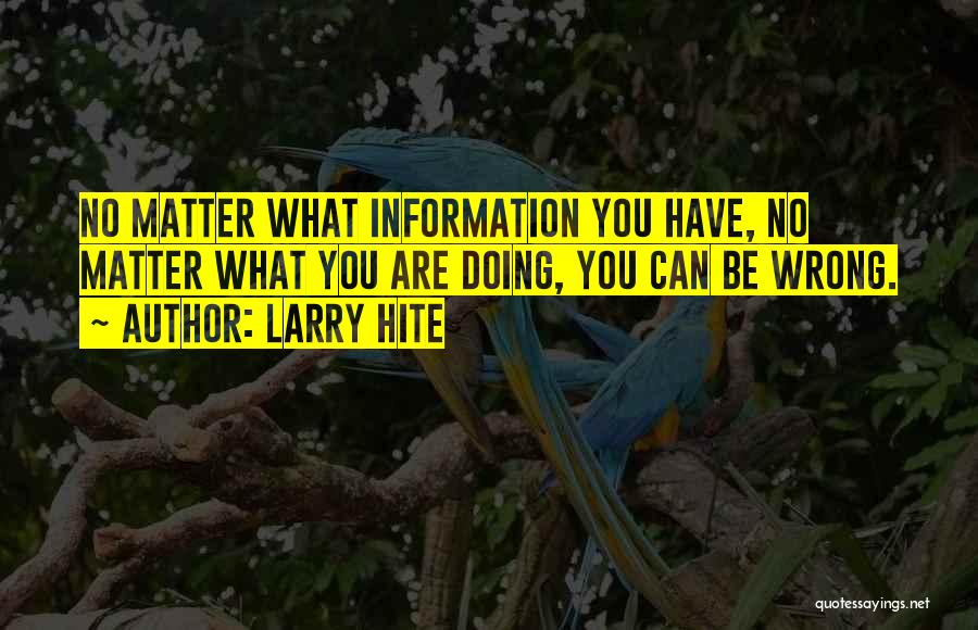 Larry Hite Quotes: No Matter What Information You Have, No Matter What You Are Doing, You Can Be Wrong.