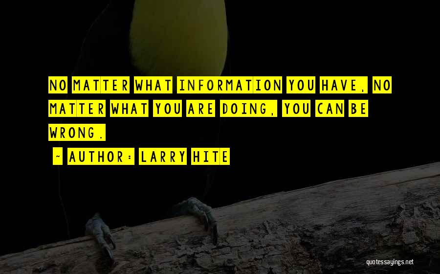 Larry Hite Quotes: No Matter What Information You Have, No Matter What You Are Doing, You Can Be Wrong.