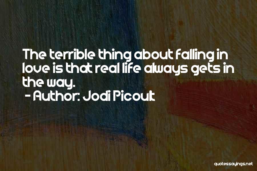 Jodi Picoult Quotes: The Terrible Thing About Falling In Love Is That Real Life Always Gets In The Way.