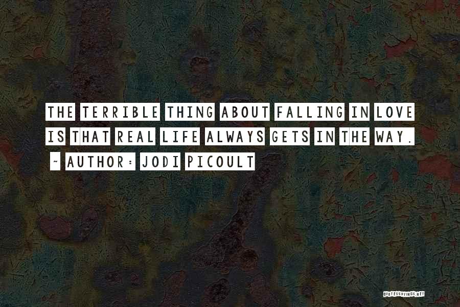 Jodi Picoult Quotes: The Terrible Thing About Falling In Love Is That Real Life Always Gets In The Way.