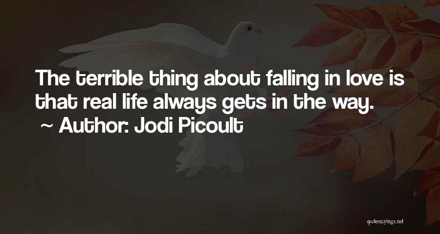 Jodi Picoult Quotes: The Terrible Thing About Falling In Love Is That Real Life Always Gets In The Way.