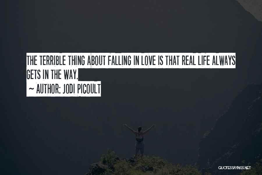 Jodi Picoult Quotes: The Terrible Thing About Falling In Love Is That Real Life Always Gets In The Way.