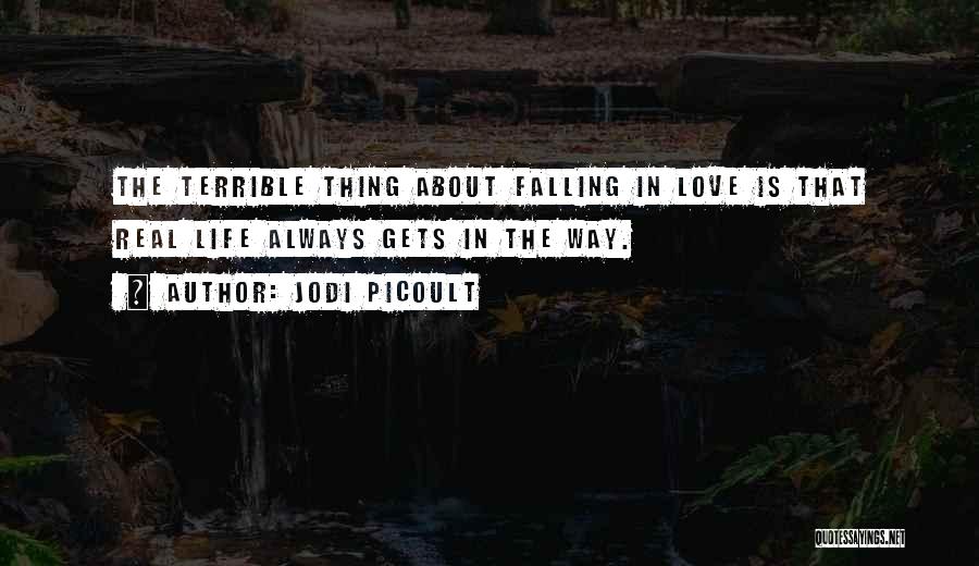 Jodi Picoult Quotes: The Terrible Thing About Falling In Love Is That Real Life Always Gets In The Way.