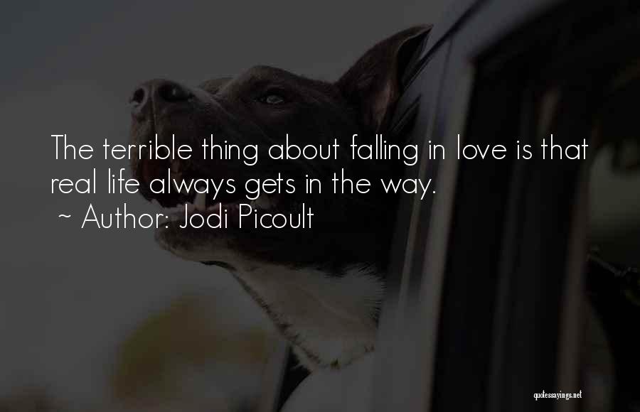 Jodi Picoult Quotes: The Terrible Thing About Falling In Love Is That Real Life Always Gets In The Way.