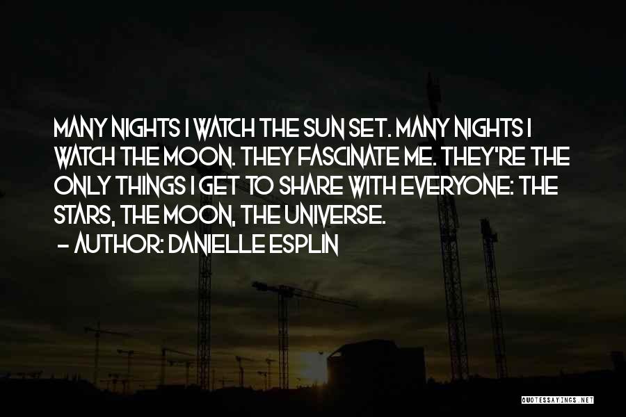 Danielle Esplin Quotes: Many Nights I Watch The Sun Set. Many Nights I Watch The Moon. They Fascinate Me. They're The Only Things