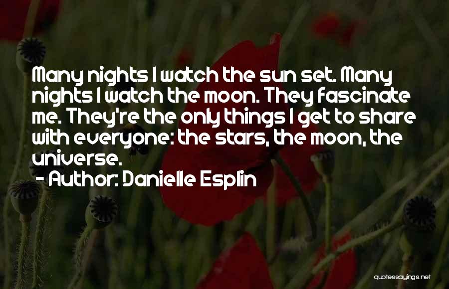 Danielle Esplin Quotes: Many Nights I Watch The Sun Set. Many Nights I Watch The Moon. They Fascinate Me. They're The Only Things