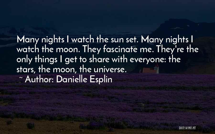 Danielle Esplin Quotes: Many Nights I Watch The Sun Set. Many Nights I Watch The Moon. They Fascinate Me. They're The Only Things