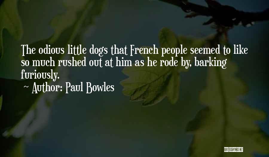 Paul Bowles Quotes: The Odious Little Dogs That French People Seemed To Like So Much Rushed Out At Him As He Rode By,