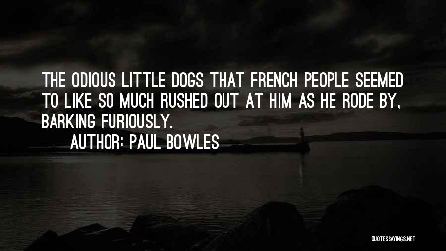 Paul Bowles Quotes: The Odious Little Dogs That French People Seemed To Like So Much Rushed Out At Him As He Rode By,