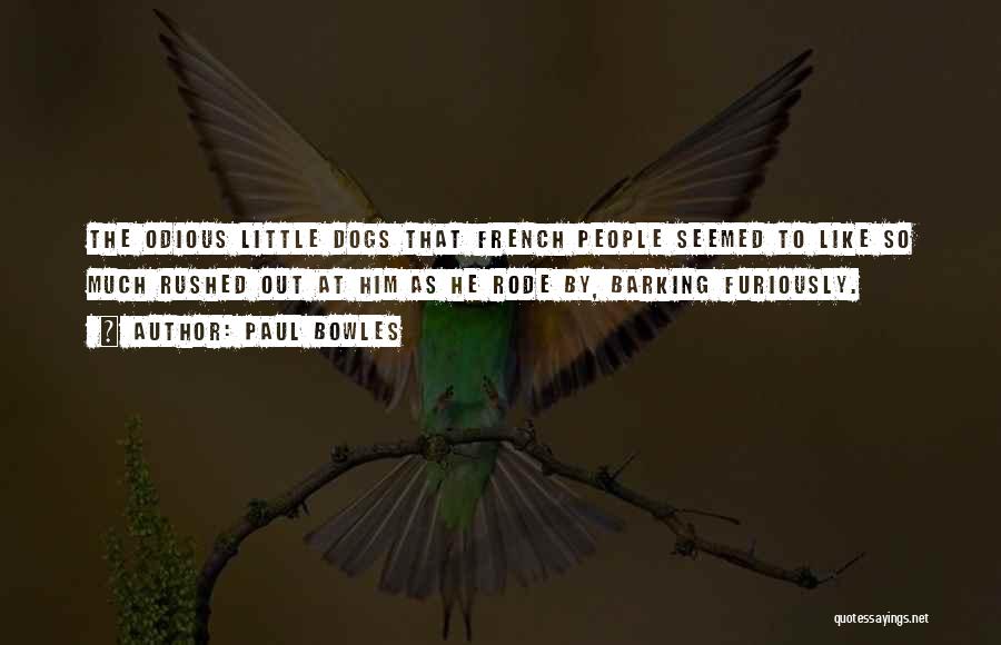 Paul Bowles Quotes: The Odious Little Dogs That French People Seemed To Like So Much Rushed Out At Him As He Rode By,