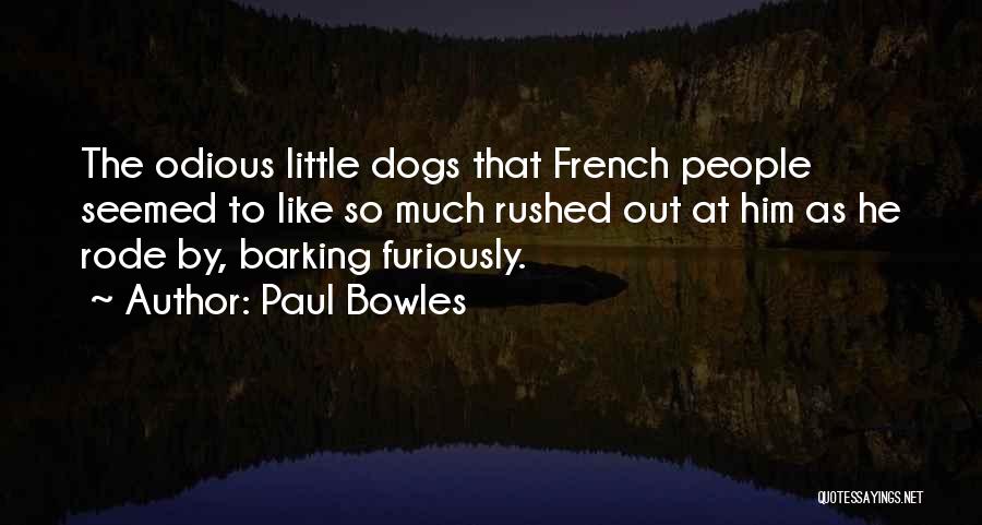 Paul Bowles Quotes: The Odious Little Dogs That French People Seemed To Like So Much Rushed Out At Him As He Rode By,