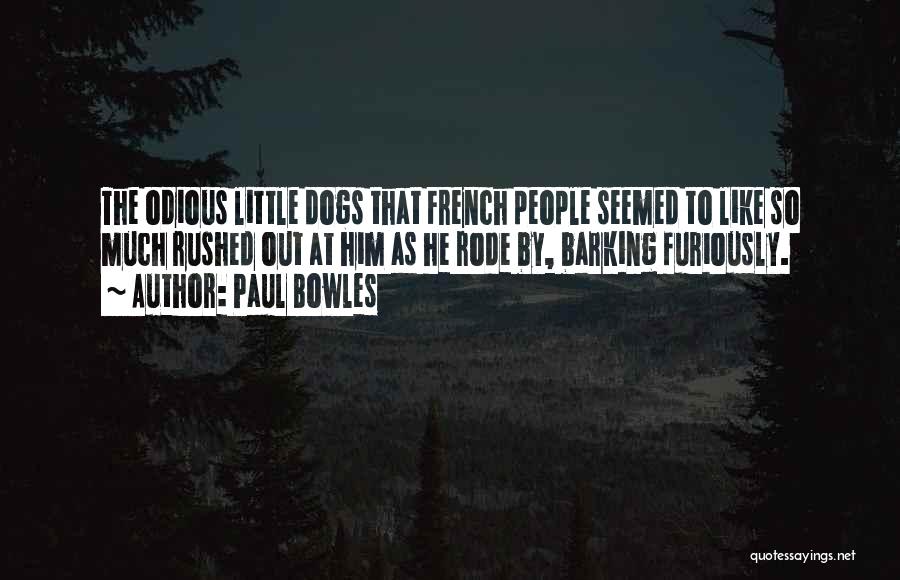 Paul Bowles Quotes: The Odious Little Dogs That French People Seemed To Like So Much Rushed Out At Him As He Rode By,