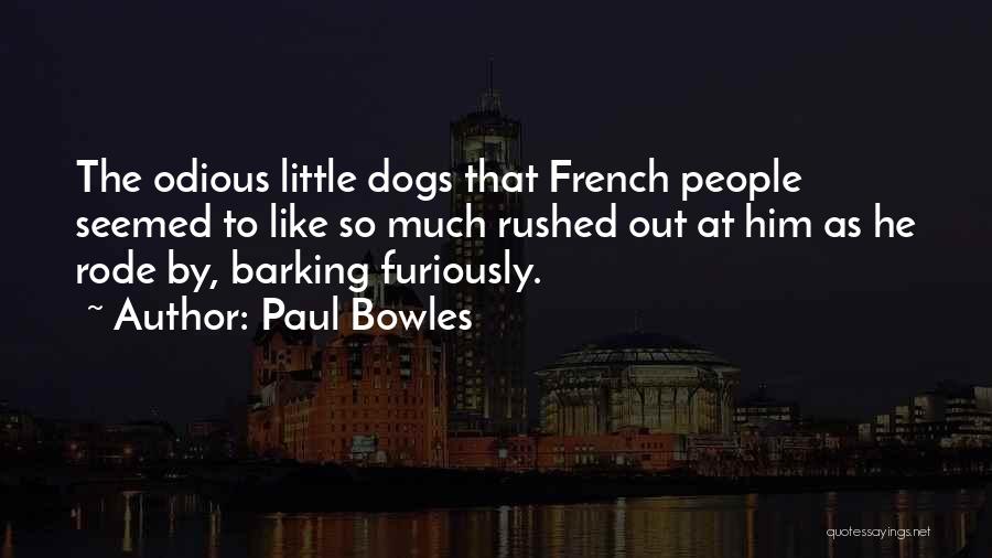 Paul Bowles Quotes: The Odious Little Dogs That French People Seemed To Like So Much Rushed Out At Him As He Rode By,