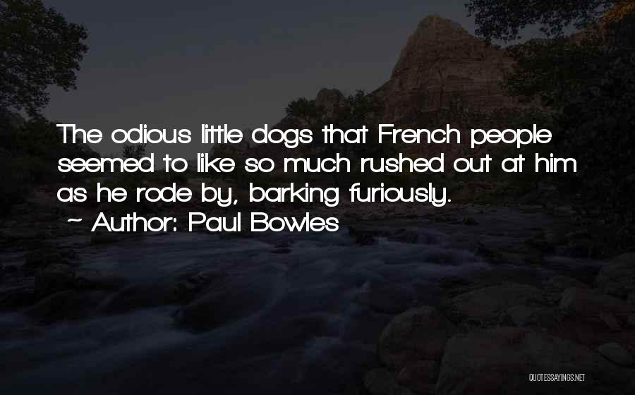Paul Bowles Quotes: The Odious Little Dogs That French People Seemed To Like So Much Rushed Out At Him As He Rode By,
