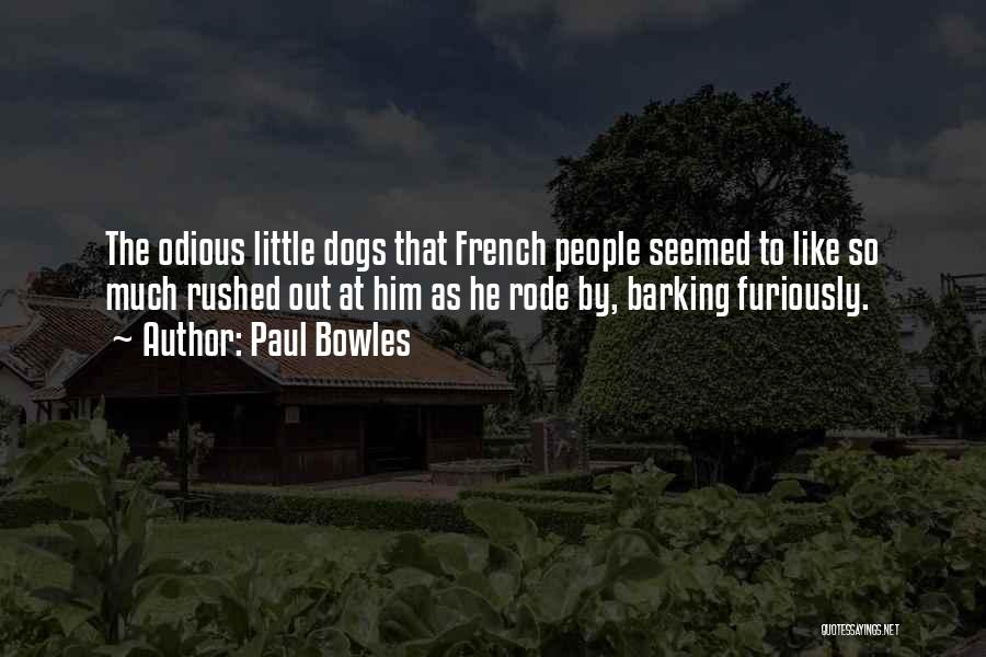 Paul Bowles Quotes: The Odious Little Dogs That French People Seemed To Like So Much Rushed Out At Him As He Rode By,