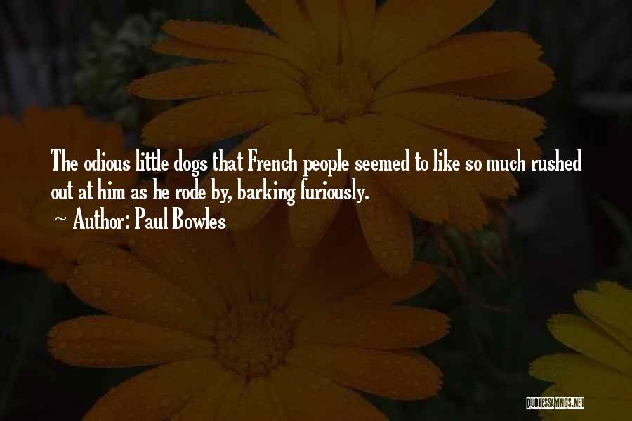 Paul Bowles Quotes: The Odious Little Dogs That French People Seemed To Like So Much Rushed Out At Him As He Rode By,