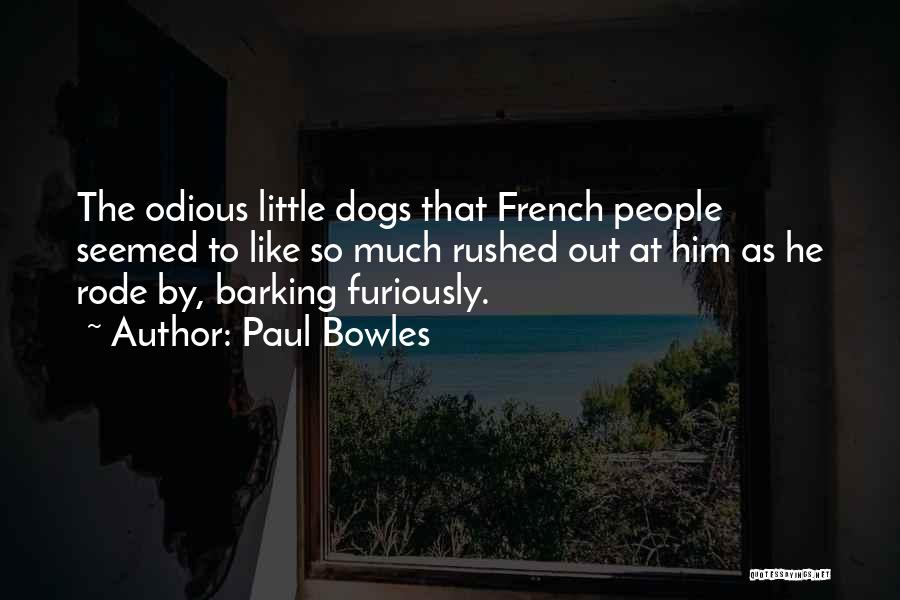 Paul Bowles Quotes: The Odious Little Dogs That French People Seemed To Like So Much Rushed Out At Him As He Rode By,