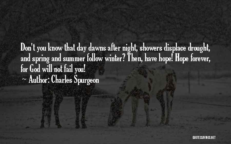 Charles Spurgeon Quotes: Don't You Know That Day Dawns After Night, Showers Displace Drought, And Spring And Summer Follow Winter? Then, Have Hope!