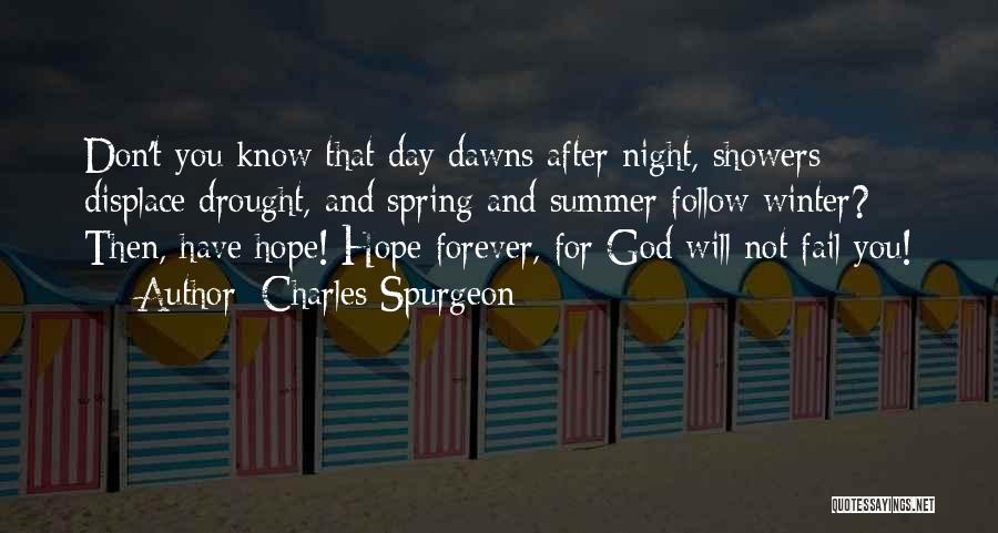 Charles Spurgeon Quotes: Don't You Know That Day Dawns After Night, Showers Displace Drought, And Spring And Summer Follow Winter? Then, Have Hope!