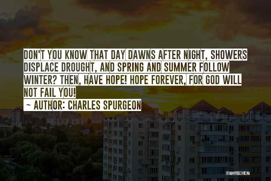 Charles Spurgeon Quotes: Don't You Know That Day Dawns After Night, Showers Displace Drought, And Spring And Summer Follow Winter? Then, Have Hope!