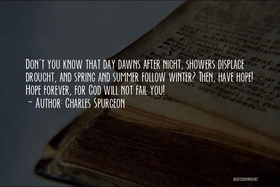 Charles Spurgeon Quotes: Don't You Know That Day Dawns After Night, Showers Displace Drought, And Spring And Summer Follow Winter? Then, Have Hope!