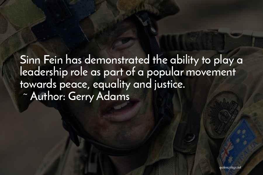 Gerry Adams Quotes: Sinn Fein Has Demonstrated The Ability To Play A Leadership Role As Part Of A Popular Movement Towards Peace, Equality