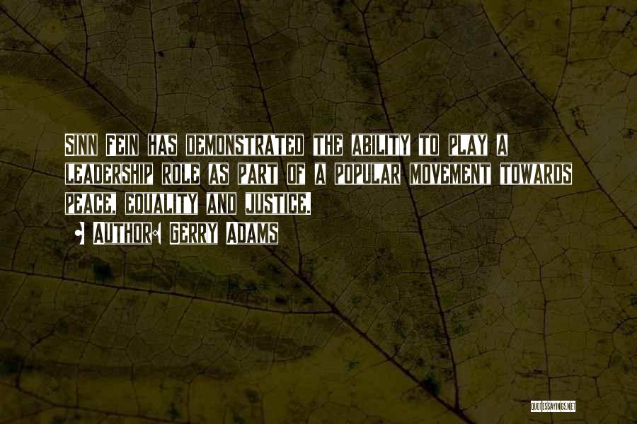 Gerry Adams Quotes: Sinn Fein Has Demonstrated The Ability To Play A Leadership Role As Part Of A Popular Movement Towards Peace, Equality