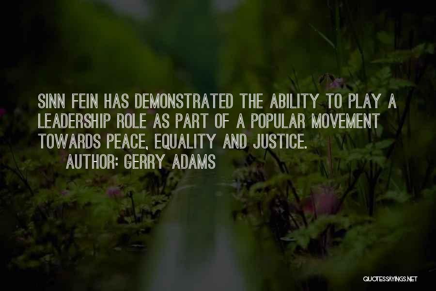 Gerry Adams Quotes: Sinn Fein Has Demonstrated The Ability To Play A Leadership Role As Part Of A Popular Movement Towards Peace, Equality