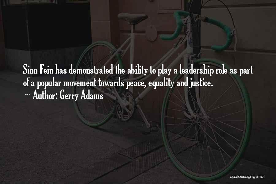 Gerry Adams Quotes: Sinn Fein Has Demonstrated The Ability To Play A Leadership Role As Part Of A Popular Movement Towards Peace, Equality