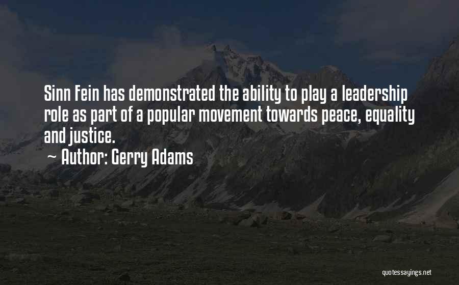 Gerry Adams Quotes: Sinn Fein Has Demonstrated The Ability To Play A Leadership Role As Part Of A Popular Movement Towards Peace, Equality