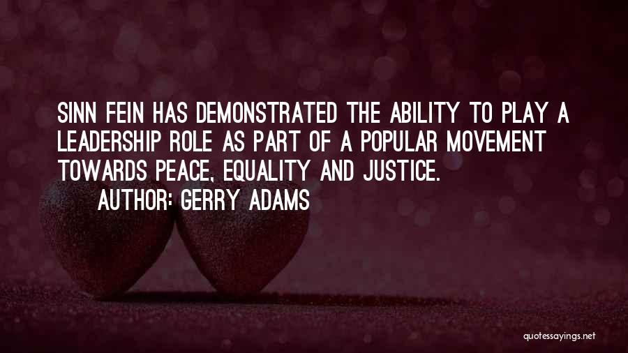 Gerry Adams Quotes: Sinn Fein Has Demonstrated The Ability To Play A Leadership Role As Part Of A Popular Movement Towards Peace, Equality