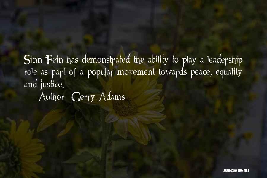 Gerry Adams Quotes: Sinn Fein Has Demonstrated The Ability To Play A Leadership Role As Part Of A Popular Movement Towards Peace, Equality