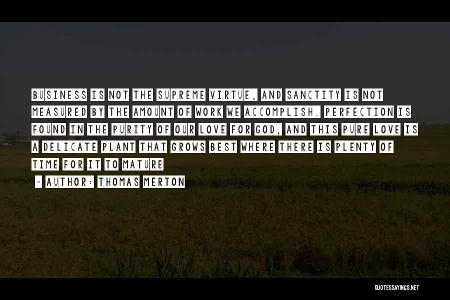 Thomas Merton Quotes: Business Is Not The Supreme Virtue, And Sanctity Is Not Measured By The Amount Of Work We Accomplish. Perfection Is