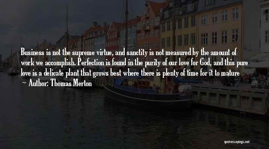 Thomas Merton Quotes: Business Is Not The Supreme Virtue, And Sanctity Is Not Measured By The Amount Of Work We Accomplish. Perfection Is