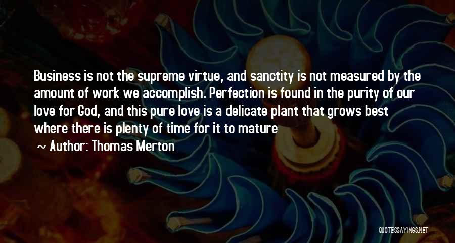 Thomas Merton Quotes: Business Is Not The Supreme Virtue, And Sanctity Is Not Measured By The Amount Of Work We Accomplish. Perfection Is