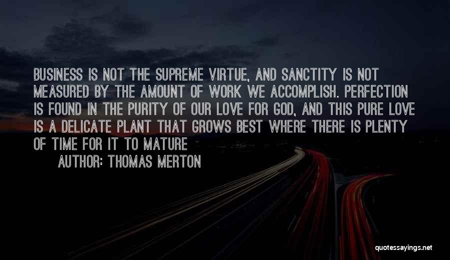 Thomas Merton Quotes: Business Is Not The Supreme Virtue, And Sanctity Is Not Measured By The Amount Of Work We Accomplish. Perfection Is