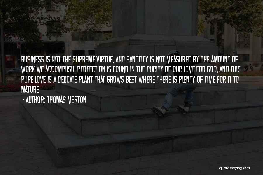 Thomas Merton Quotes: Business Is Not The Supreme Virtue, And Sanctity Is Not Measured By The Amount Of Work We Accomplish. Perfection Is