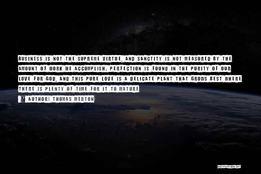 Thomas Merton Quotes: Business Is Not The Supreme Virtue, And Sanctity Is Not Measured By The Amount Of Work We Accomplish. Perfection Is