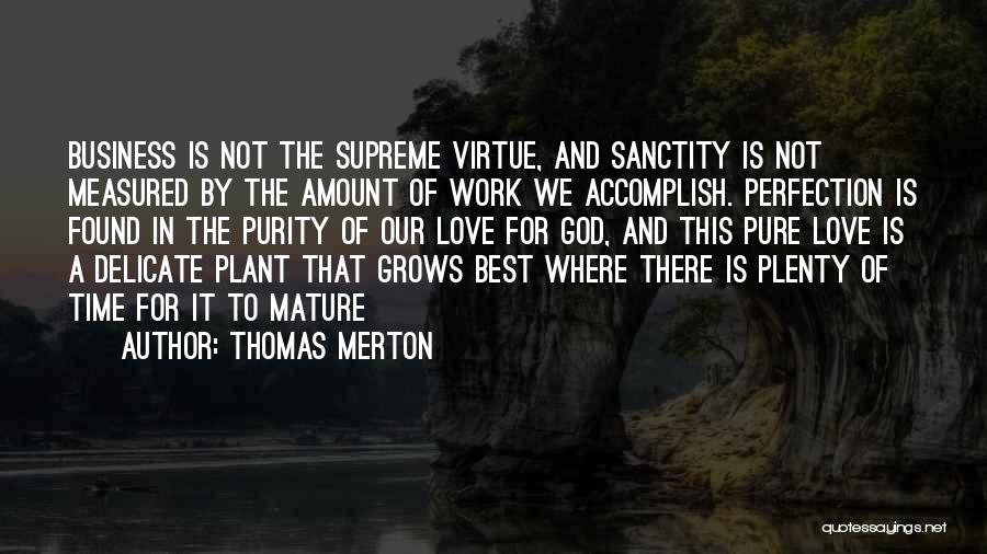 Thomas Merton Quotes: Business Is Not The Supreme Virtue, And Sanctity Is Not Measured By The Amount Of Work We Accomplish. Perfection Is