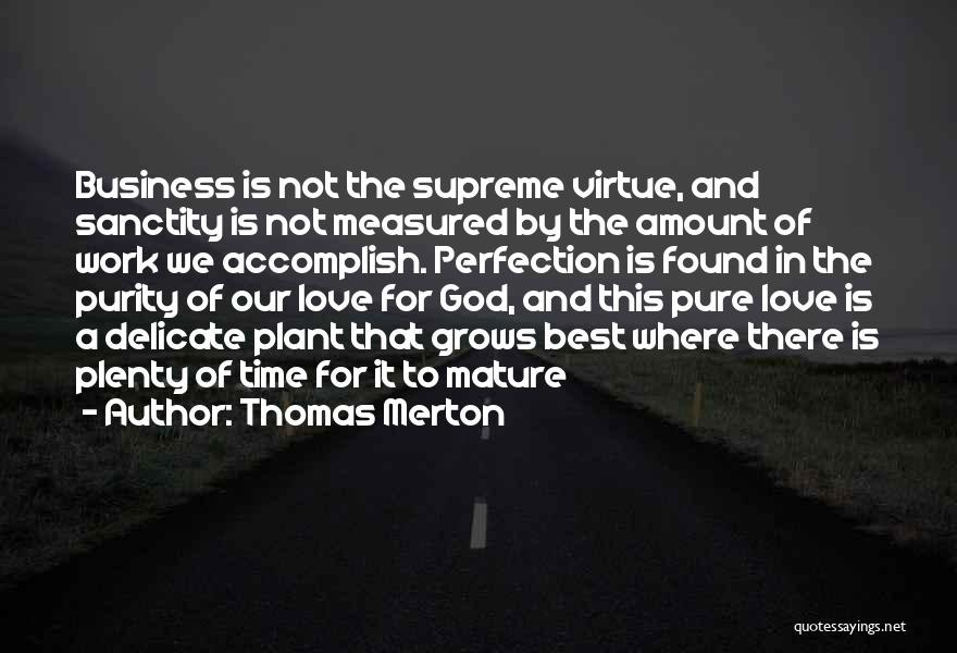 Thomas Merton Quotes: Business Is Not The Supreme Virtue, And Sanctity Is Not Measured By The Amount Of Work We Accomplish. Perfection Is