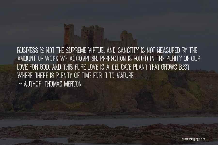 Thomas Merton Quotes: Business Is Not The Supreme Virtue, And Sanctity Is Not Measured By The Amount Of Work We Accomplish. Perfection Is