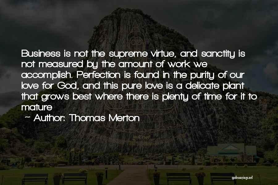 Thomas Merton Quotes: Business Is Not The Supreme Virtue, And Sanctity Is Not Measured By The Amount Of Work We Accomplish. Perfection Is