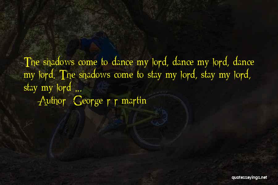 George R R Martin Quotes: The Shadows Come To Dance My Lord, Dance My Lord, Dance My Lord. The Shadows Come To Stay My Lord,