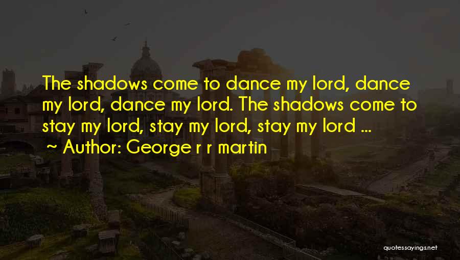 George R R Martin Quotes: The Shadows Come To Dance My Lord, Dance My Lord, Dance My Lord. The Shadows Come To Stay My Lord,