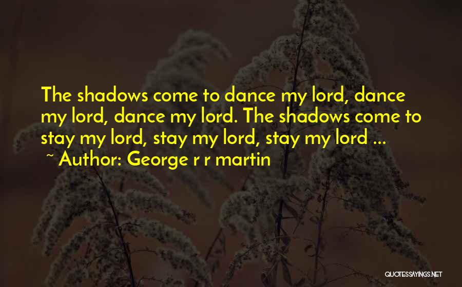 George R R Martin Quotes: The Shadows Come To Dance My Lord, Dance My Lord, Dance My Lord. The Shadows Come To Stay My Lord,