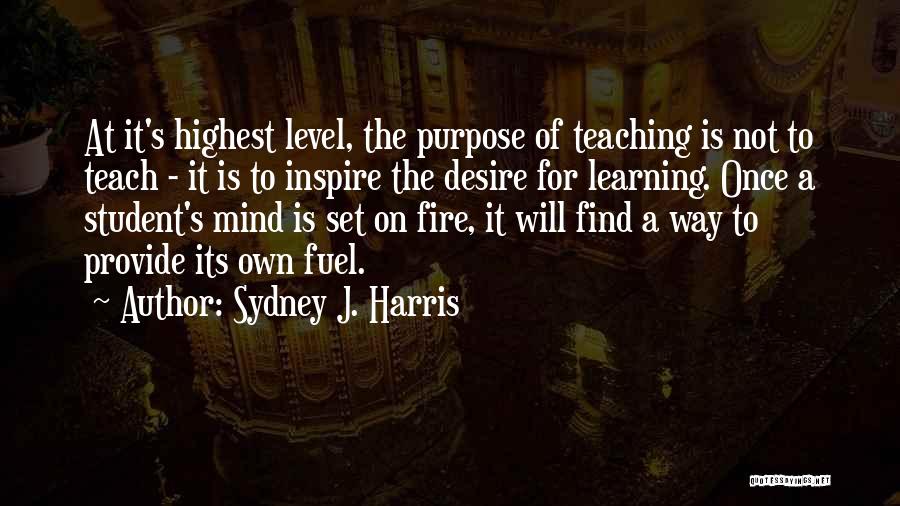 Sydney J. Harris Quotes: At It's Highest Level, The Purpose Of Teaching Is Not To Teach - It Is To Inspire The Desire For